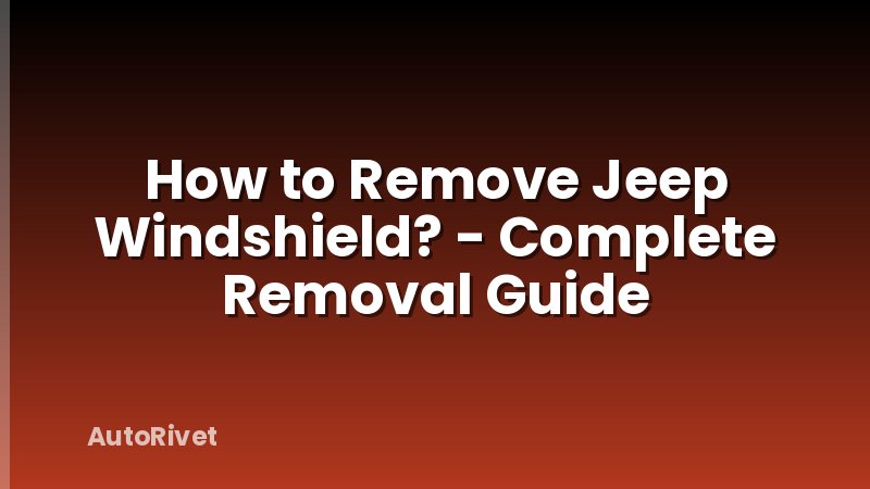 How to Remove Jeep Windshield? - Complete Removal Guide