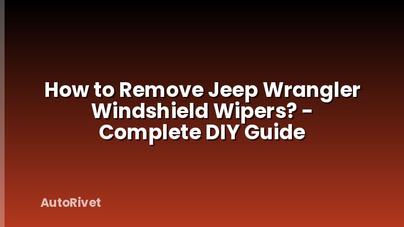How to Remove Jeep Wrangler Windshield Wipers? - Complete DIY Guide