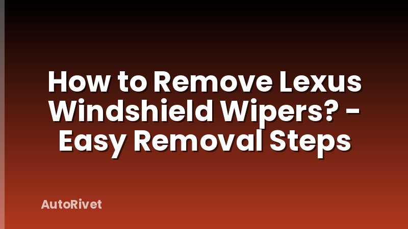 How to Remove Lexus Windshield Wipers? - Easy Removal Steps