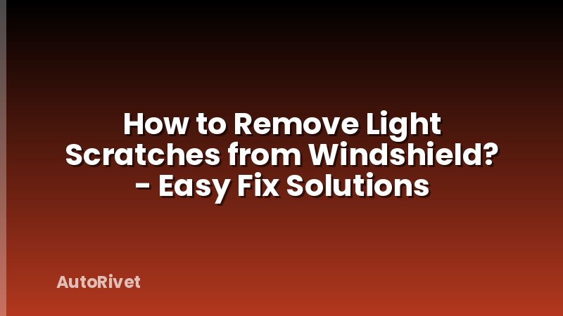 How to Remove Light Scratches from Windshield? - Easy Fix Solutions