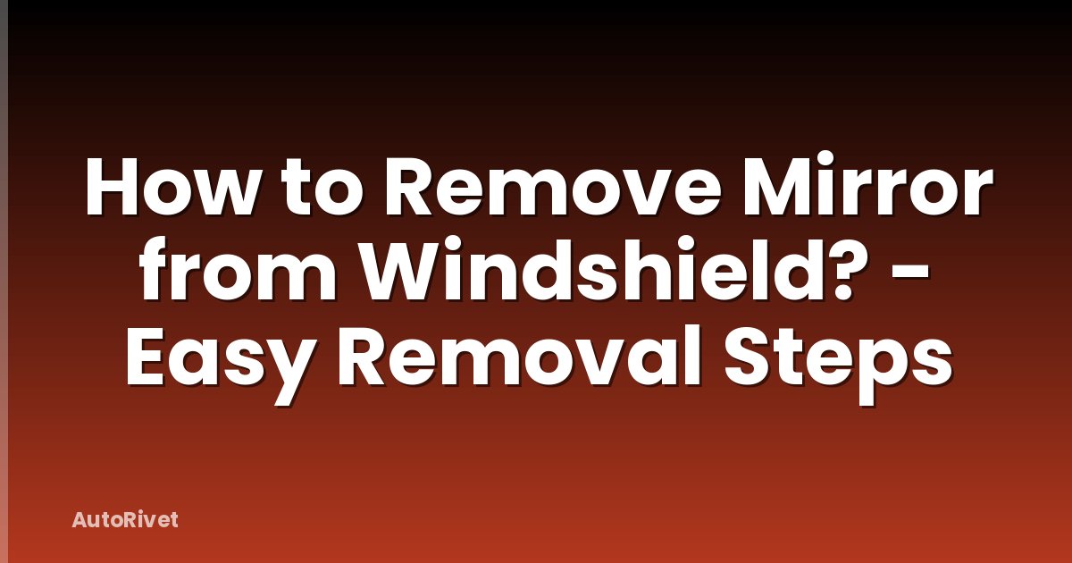 How to Remove Mirror from Windshield? - Easy Removal Steps