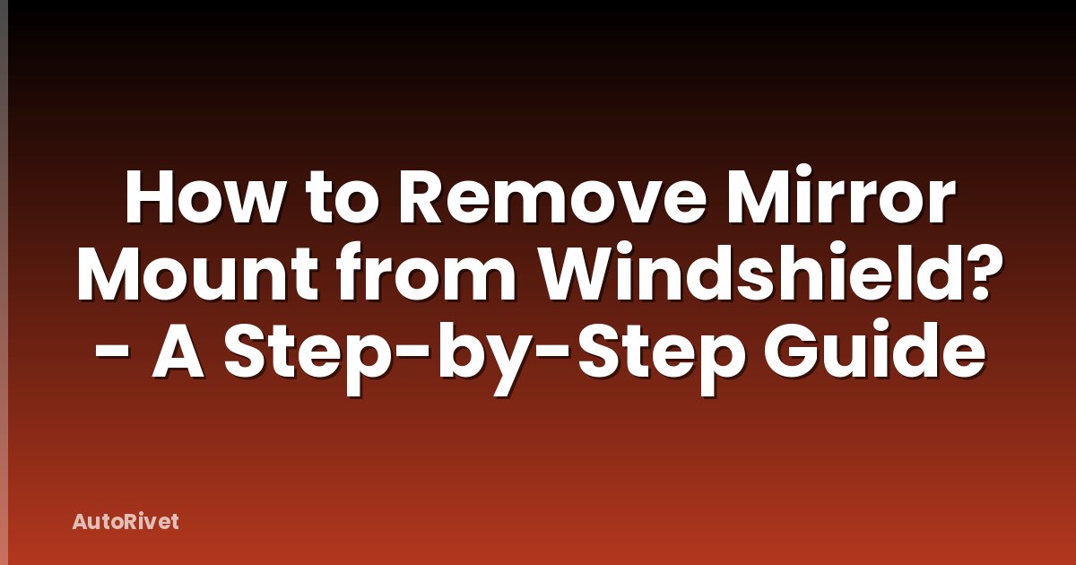 How to Remove Mirror Mount from Windshield? - A Step-by-Step Guide