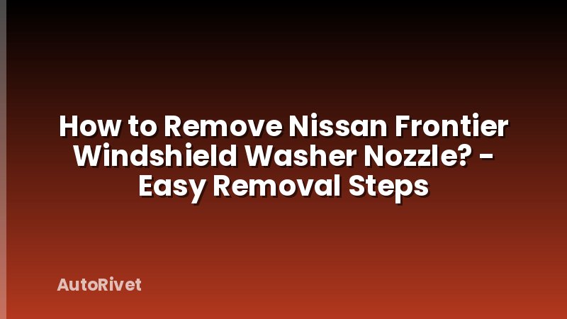 How to Remove Nissan Frontier Windshield Washer Nozzle? - Easy Removal Steps
