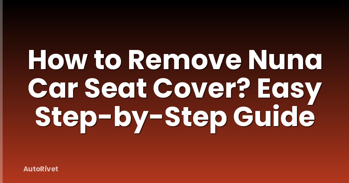 How to Remove Nuna Car Seat Cover? Easy Step-by-Step Guide