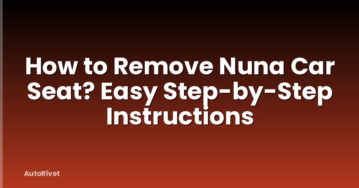 How to Remove Nuna Car Seat? Easy Step-by-Step Instructions