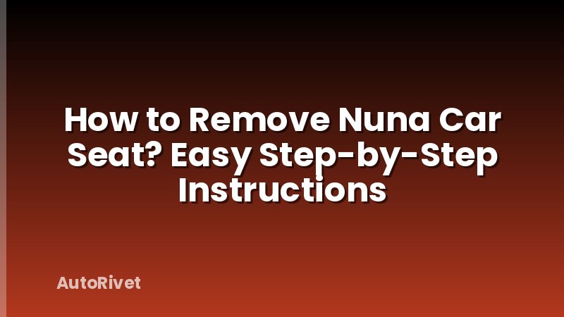How to Remove Nuna Car Seat? Easy Step-by-Step Instructions