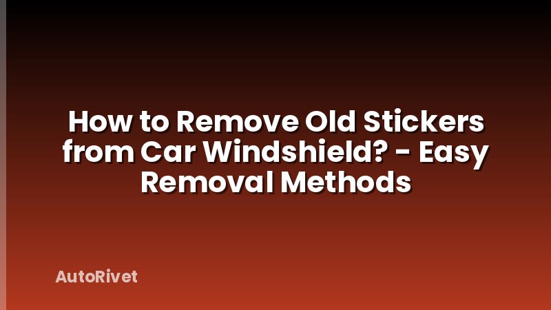 How to Remove Old Stickers from Car Windshield? - Easy Removal Methods