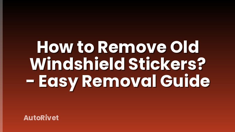How to Remove Old Windshield Stickers? - Easy Removal Guide