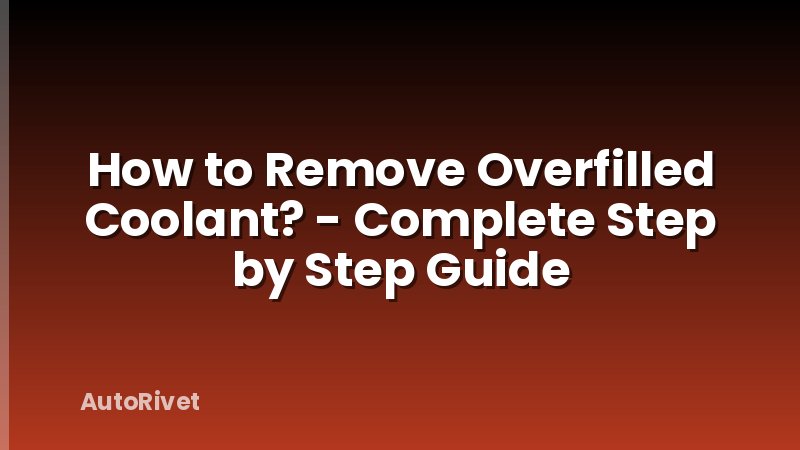 How to Remove Overfilled Coolant? - Complete Step by Step Guide