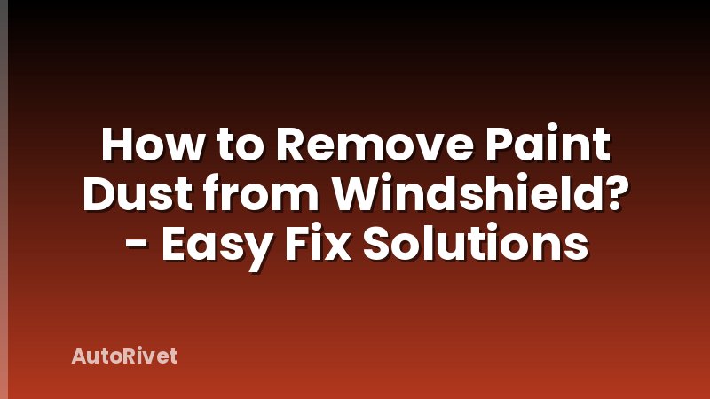 How to Remove Paint Dust from Windshield? - Easy Fix Solutions