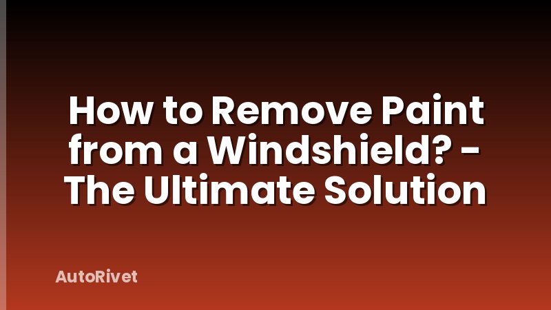 How to Remove Paint from a Windshield? - The Ultimate Solution
