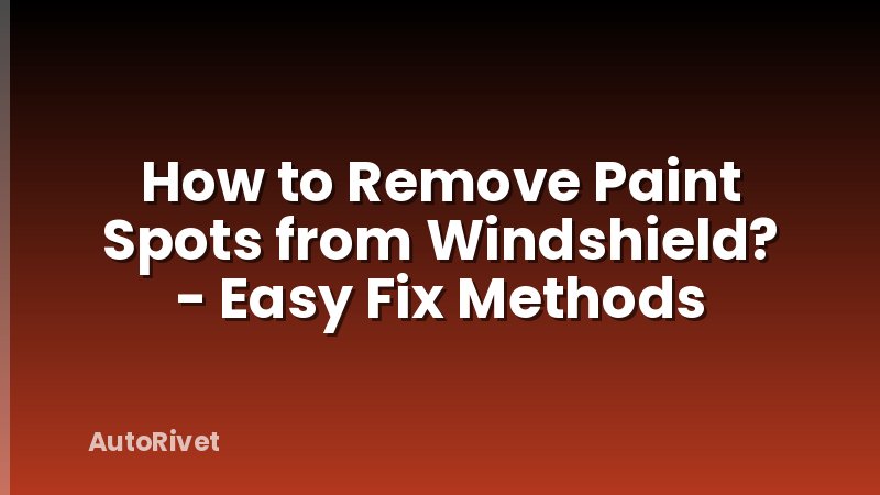 How to Remove Paint Spots from Windshield? - Easy Fix Methods