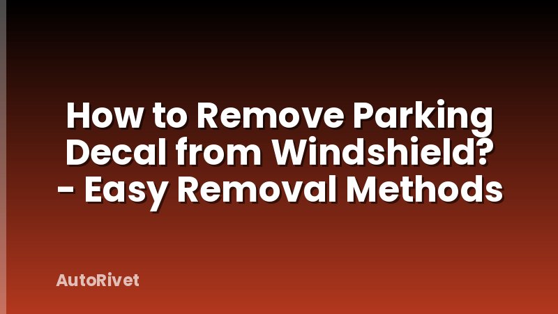 How to Remove Parking Decal from Windshield? - Easy Removal Methods