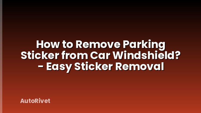 How to Remove Parking Sticker from Car Windshield? - Easy Sticker Removal