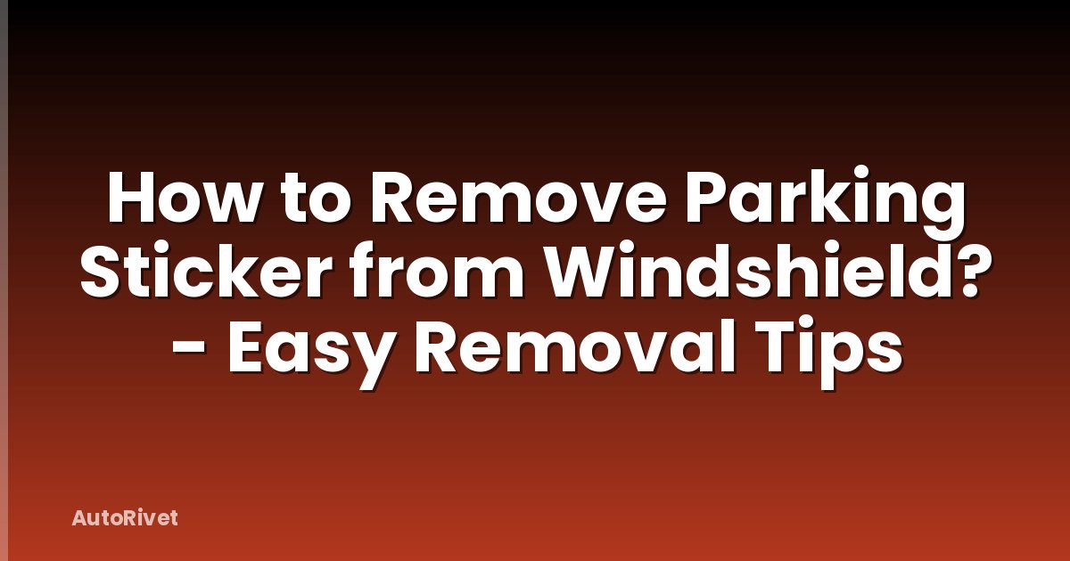 How to Remove Parking Sticker from Windshield? - Easy Removal Tips