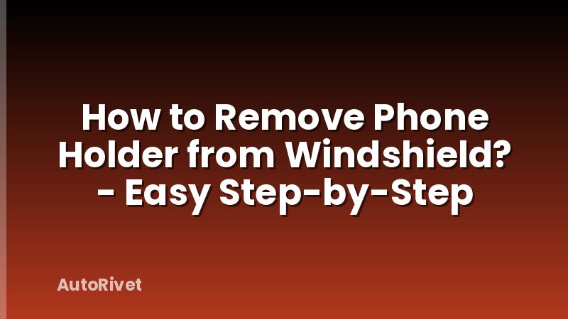 How to Remove Phone Holder from Windshield? - Easy Step-by-Step