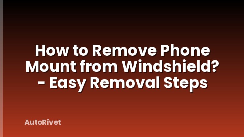 How to Remove Phone Mount from Windshield? - Easy Removal Steps