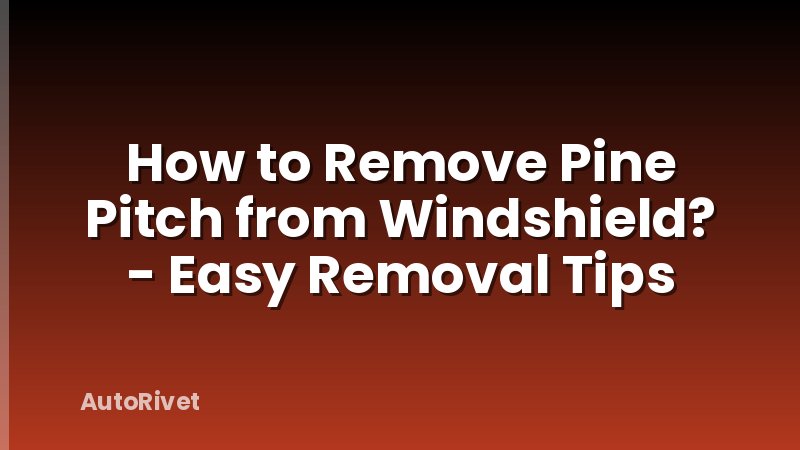 How to Remove Pine Pitch from Windshield? - Easy Removal Tips