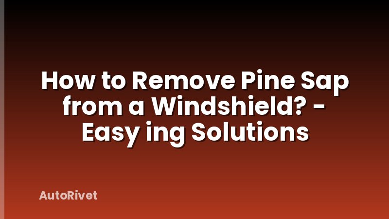 How to Remove Pine Sap from a Windshield? - Easy ing Solutions