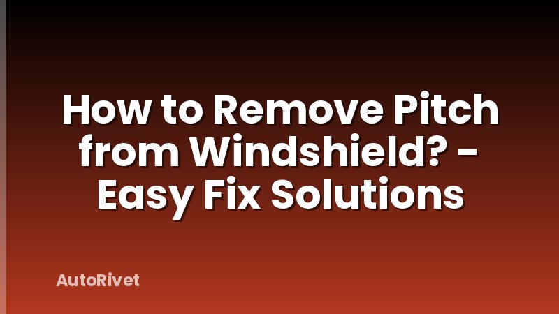How to Remove Pitch from Windshield? - Easy Fix Solutions