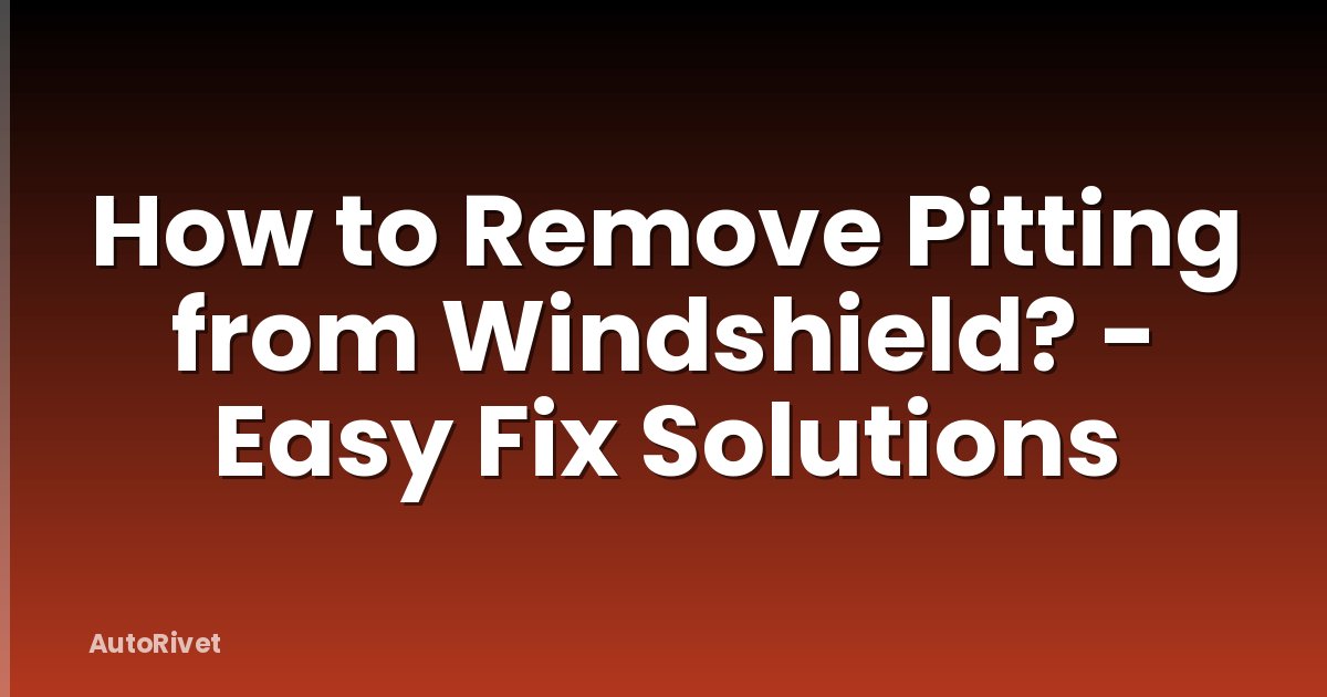 How to Remove Pitting from Windshield? - Easy Fix Solutions
