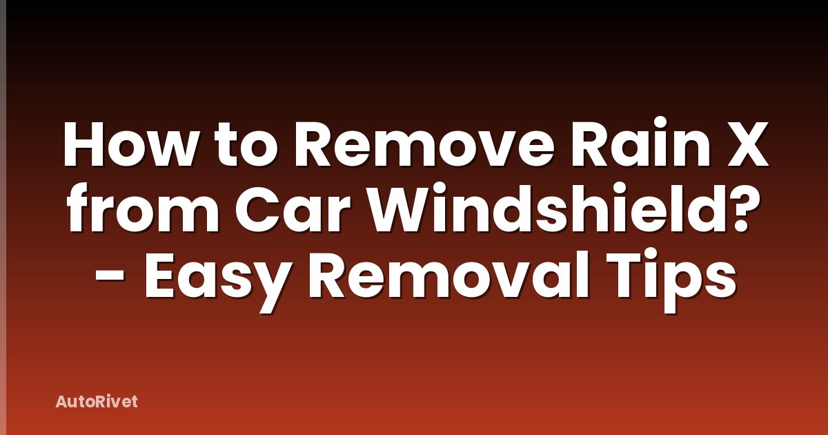 How to Remove Rain X from Car Windshield? - Easy Removal Tips
