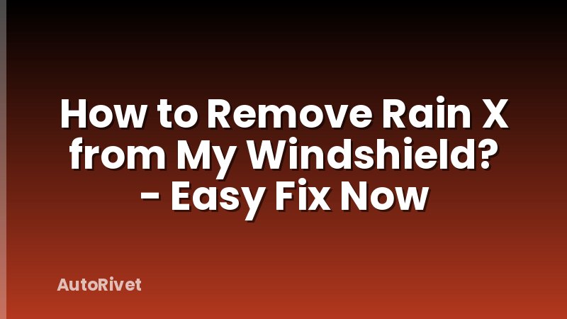 How to Remove Rain X from My Windshield? - Easy Fix Now