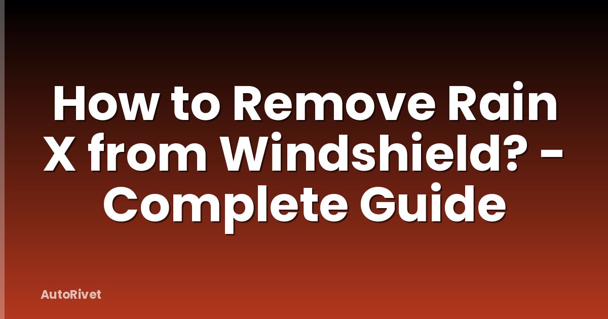 How to Remove Rain X from Windshield? - Complete Guide