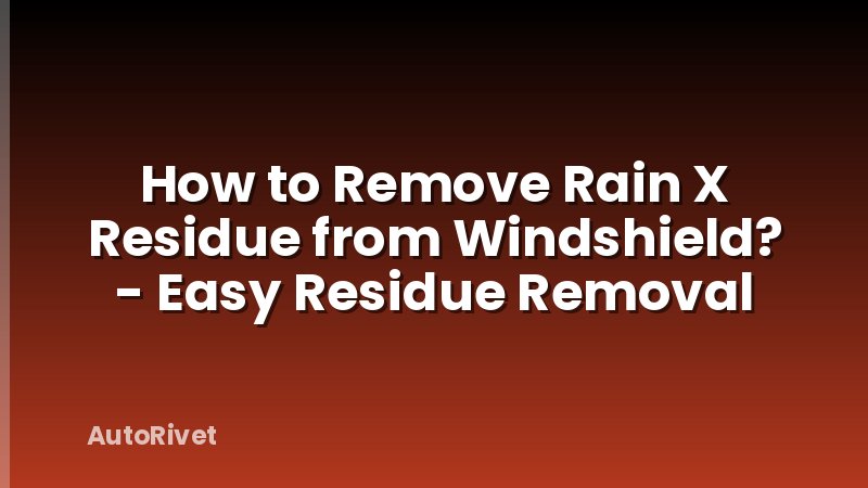 How to Remove Rain X Residue from Windshield? - Easy Residue Removal