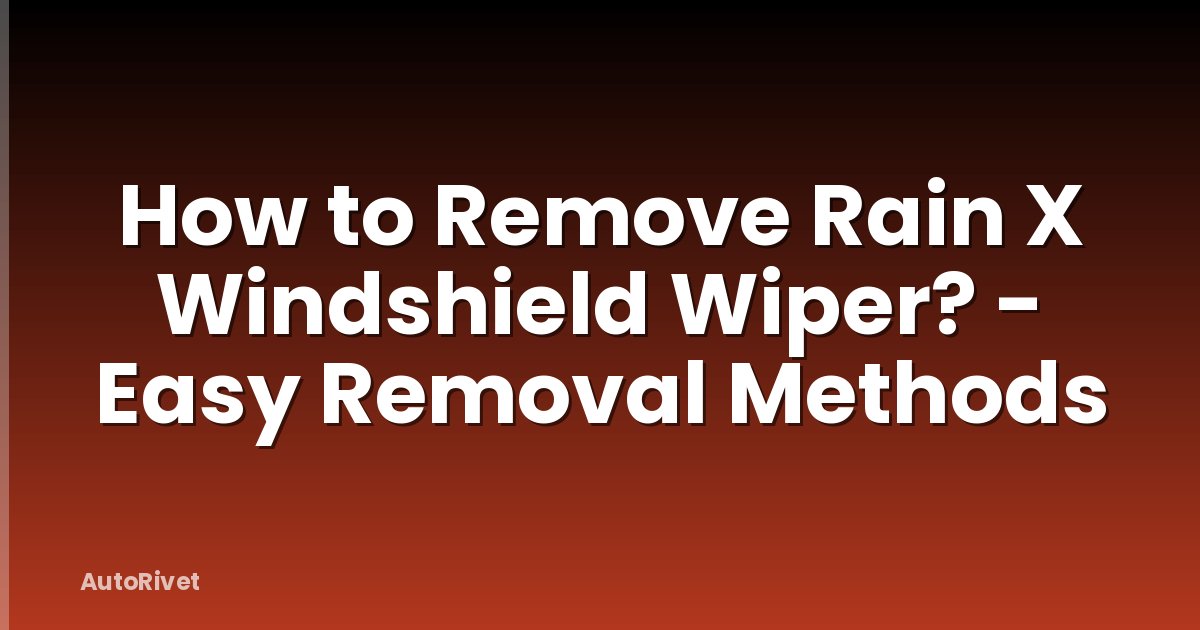 How to Remove Rain X Windshield Wiper? - Easy Removal Methods