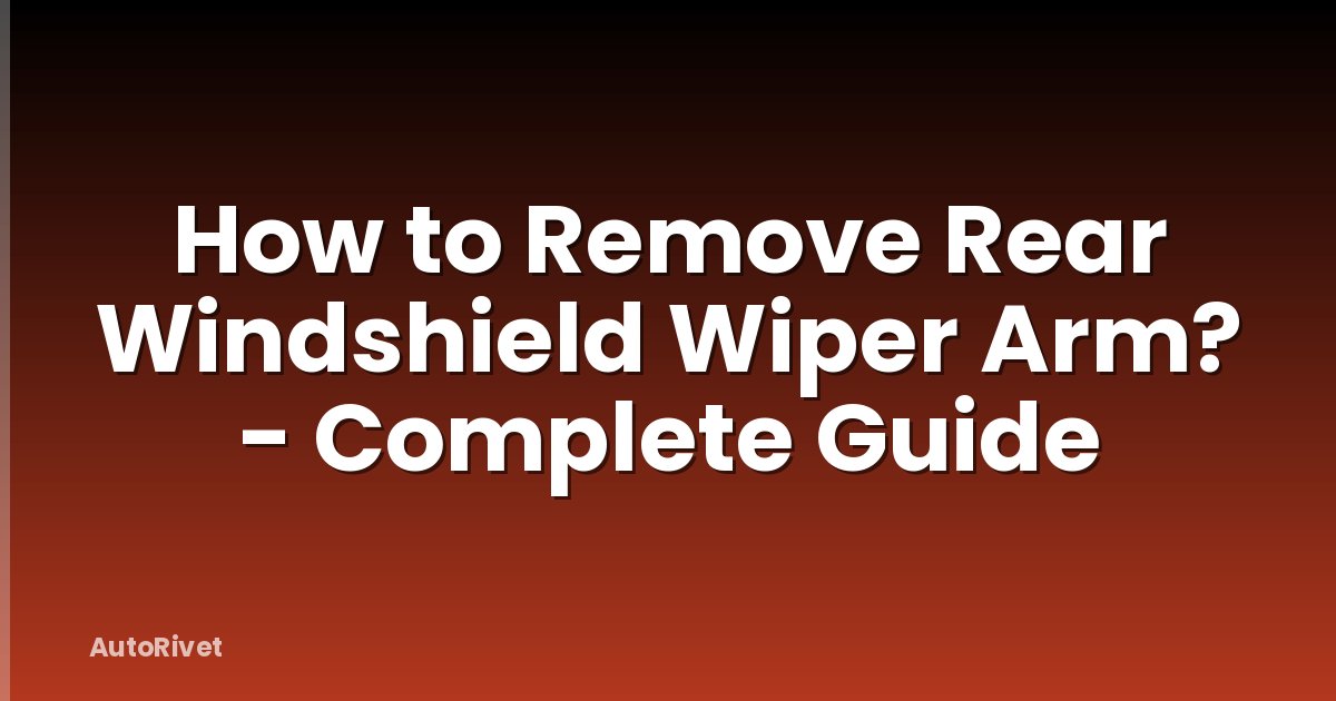 How to Remove Rear Windshield Wiper Arm? - Complete Guide
