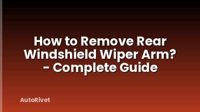 How to Remove Rear Windshield Wiper Arm? - Complete Guide