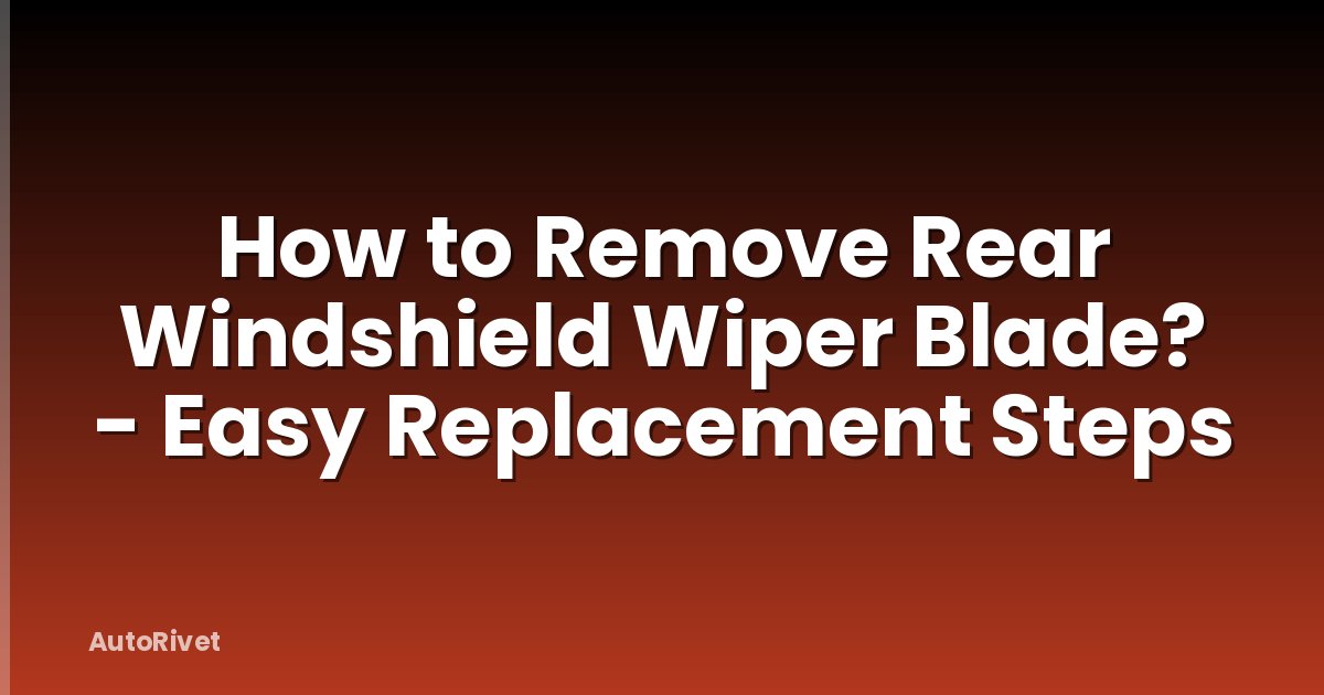 How to Remove Rear Windshield Wiper Blade? - Easy Replacement Steps