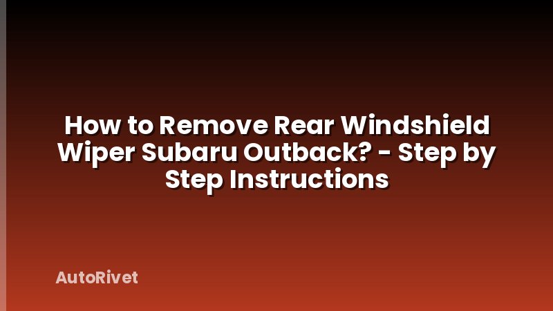 How to Remove Rear Windshield Wiper Subaru Outback? - Step by Step Instructions