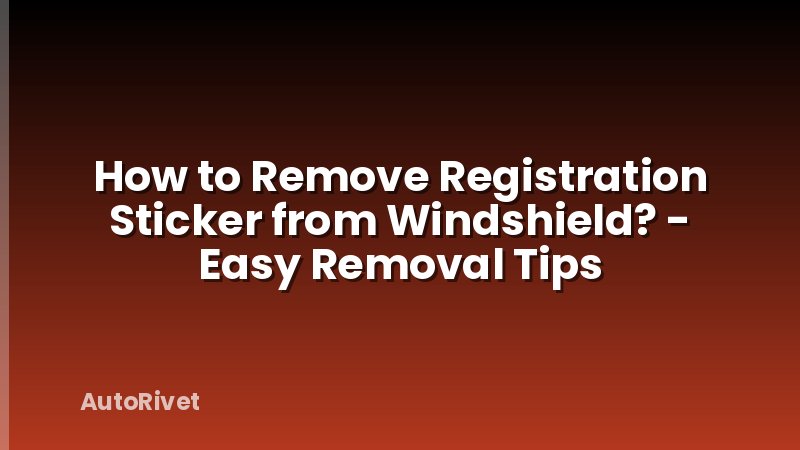 How to Remove Registration Sticker from Windshield? - Easy Removal Tips