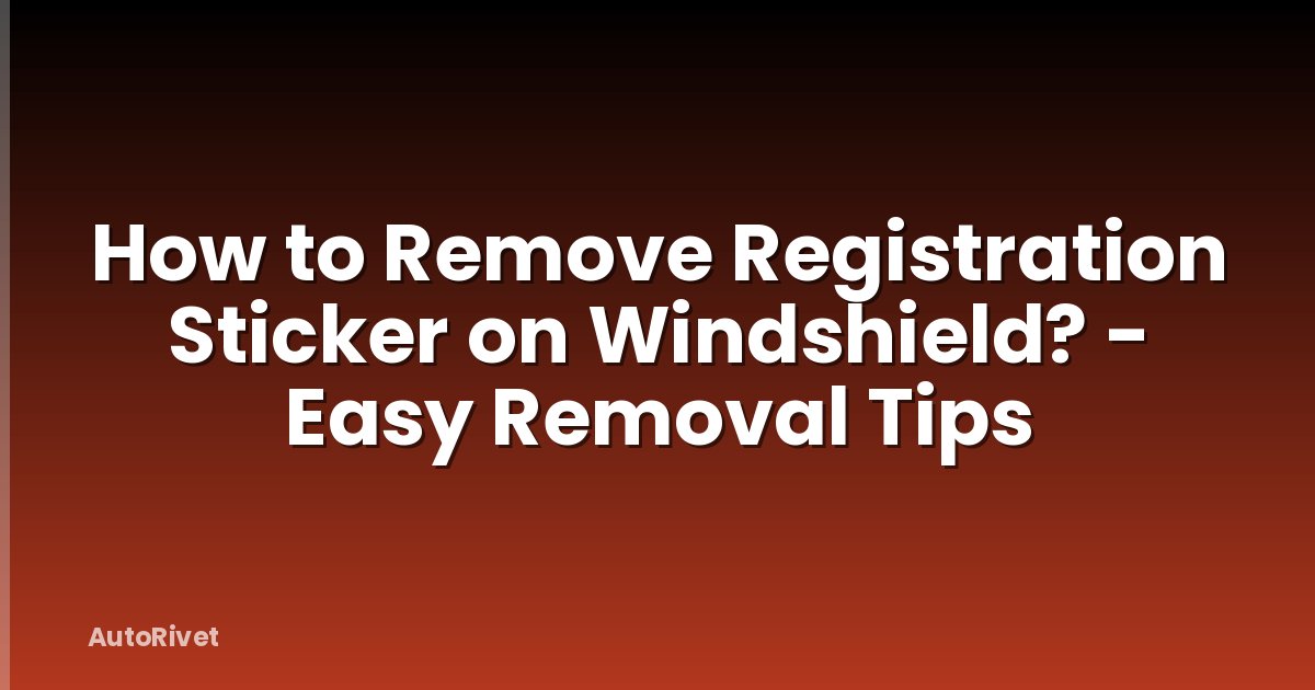 How to Remove Registration Sticker on Windshield? - Easy Removal Tips