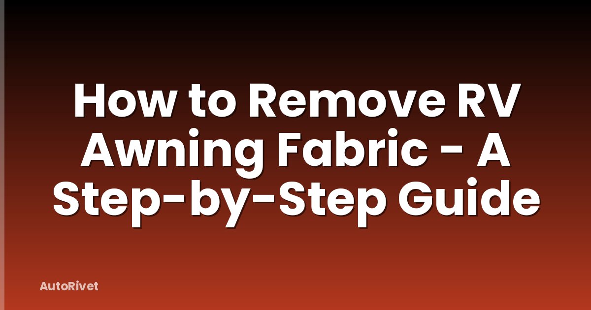 How to Remove RV Awning Fabric - A Step-by-Step Guide