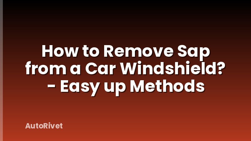 How to Remove Sap from a Car Windshield? - Easy up Methods