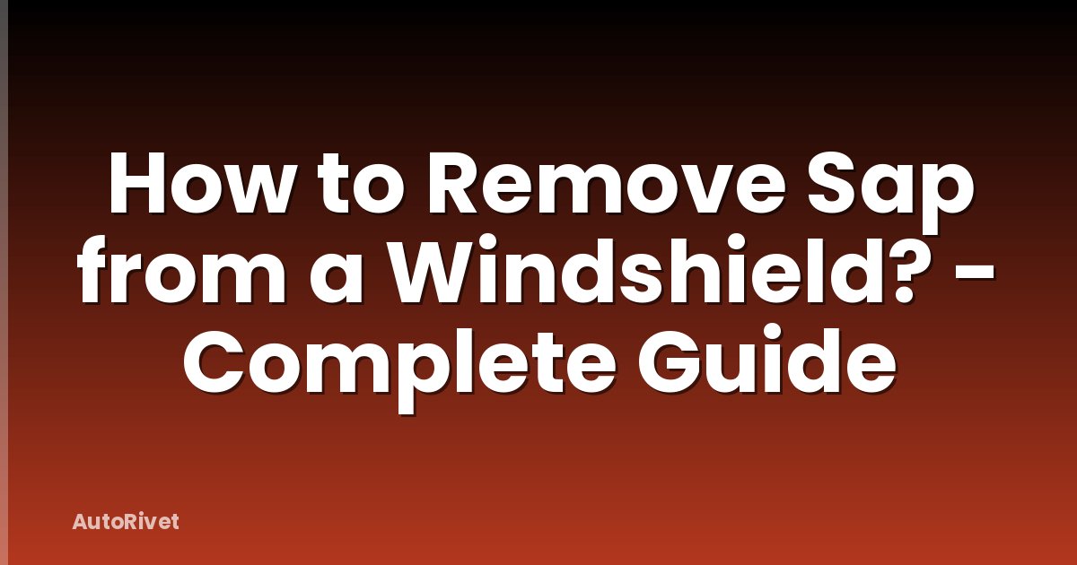How to Remove Sap from a Windshield? - Complete Guide