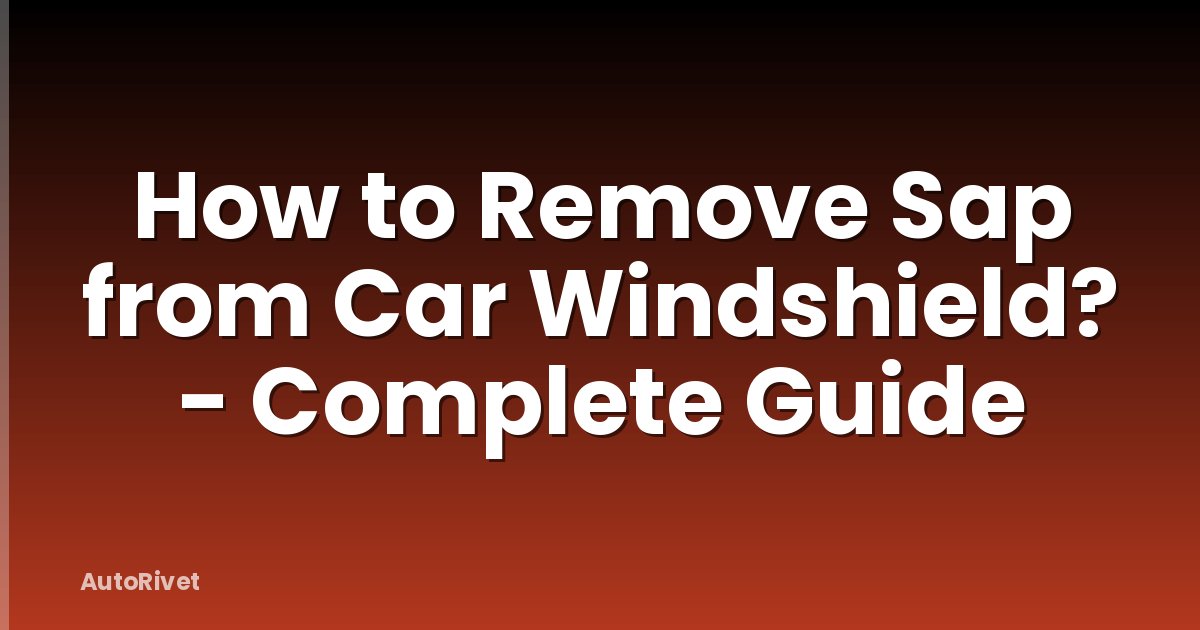 How to Remove Sap from Car Windshield? - Complete Guide