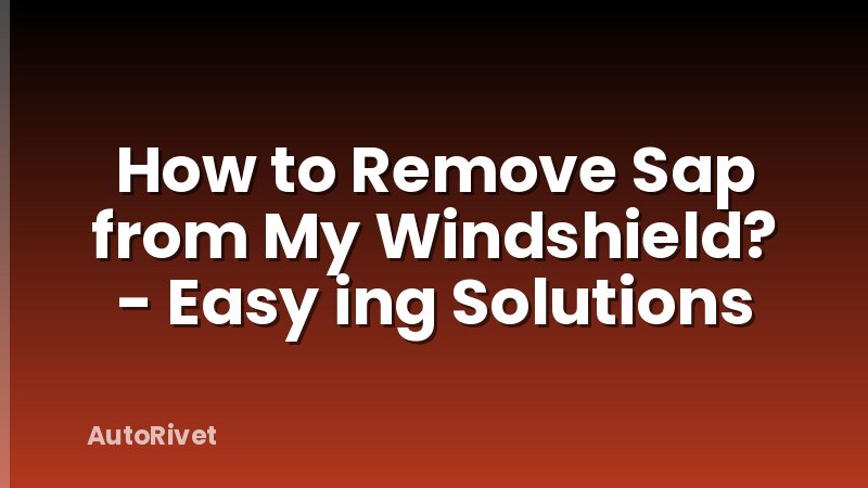 How to Remove Sap from My Windshield? - Easy ing Solutions