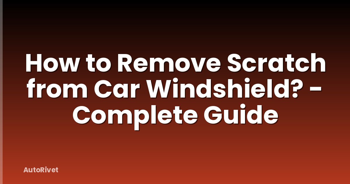 How to Remove Scratch from Car Windshield? - Complete Guide