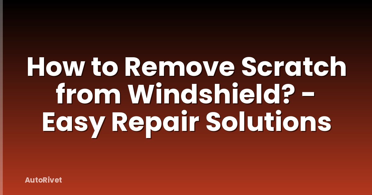 How to Remove Scratch from Windshield? - Easy Repair Solutions