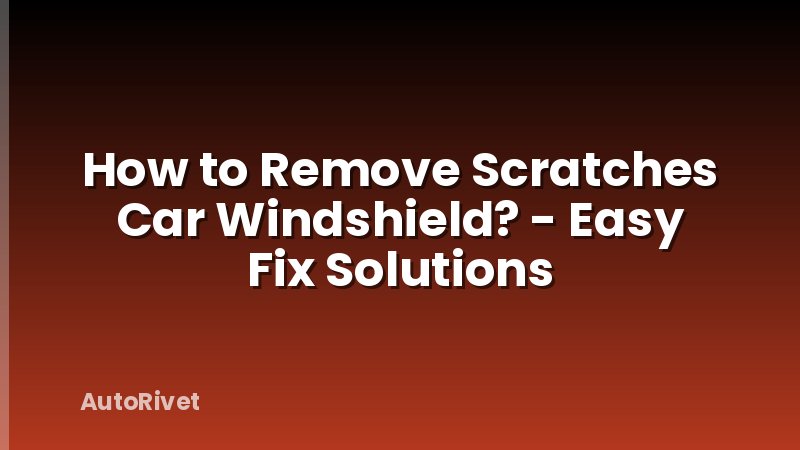 How to Remove Scratches Car Windshield? - Easy Fix Solutions