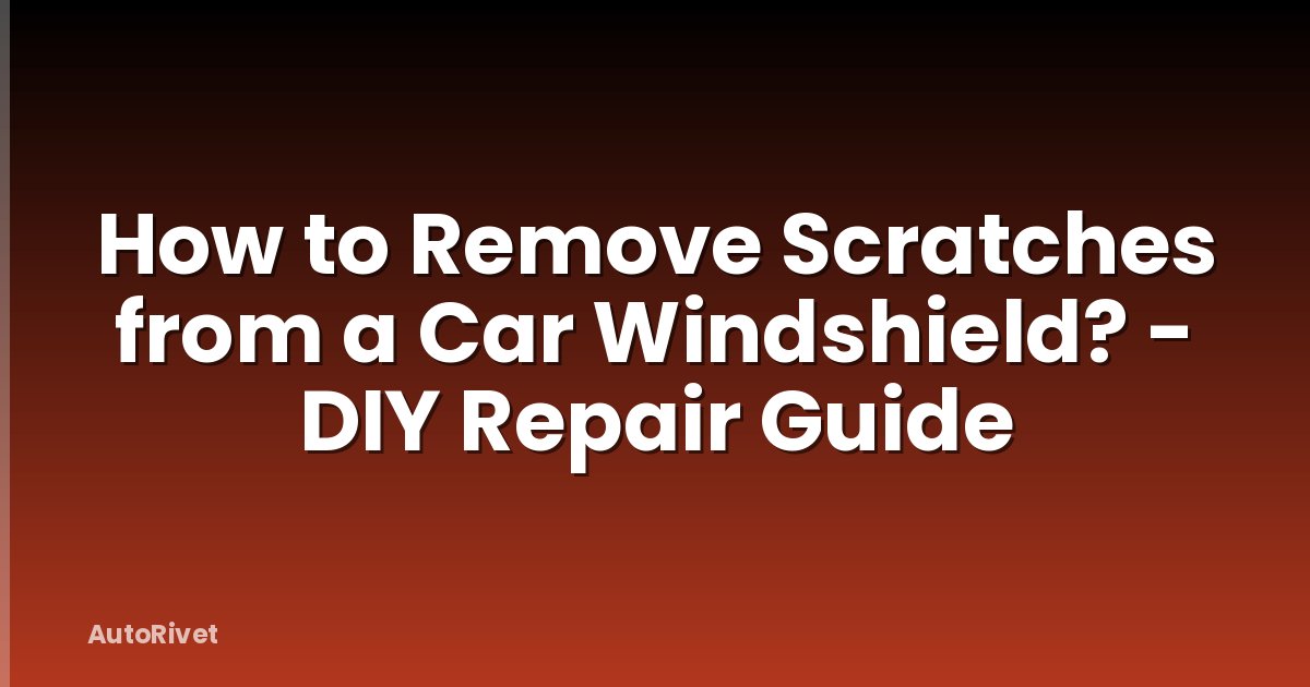 How to Remove Scratches from a Car Windshield? - DIY Repair Guide