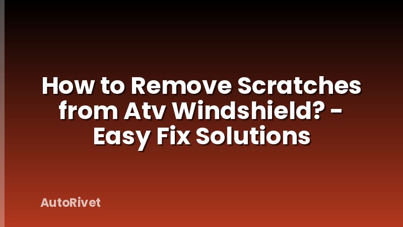 How to Remove Scratches from Atv Windshield? - Easy Fix Solutions