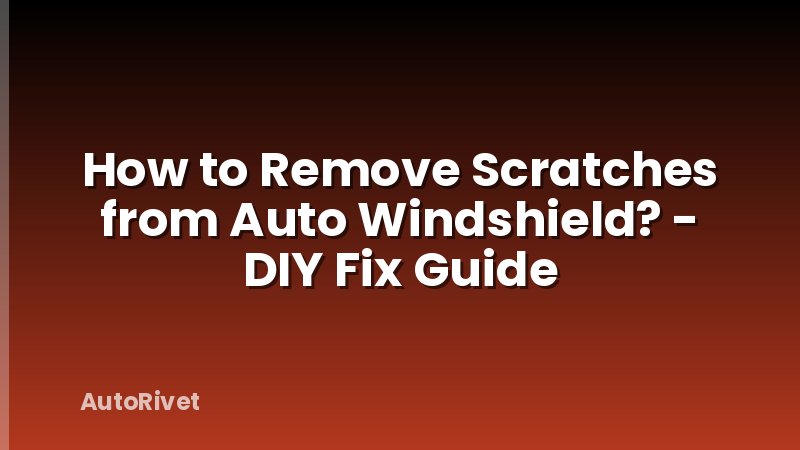 How to Remove Scratches from Auto Windshield? - DIY Fix Guide