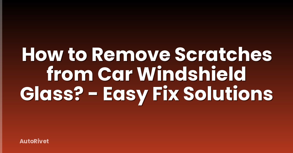 How to Remove Scratches from Car Windshield Glass? - Easy Fix Solutions