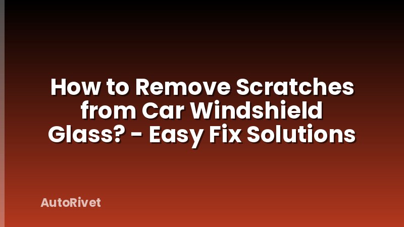 How to Remove Scratches from Car Windshield Glass? - Easy Fix Solutions