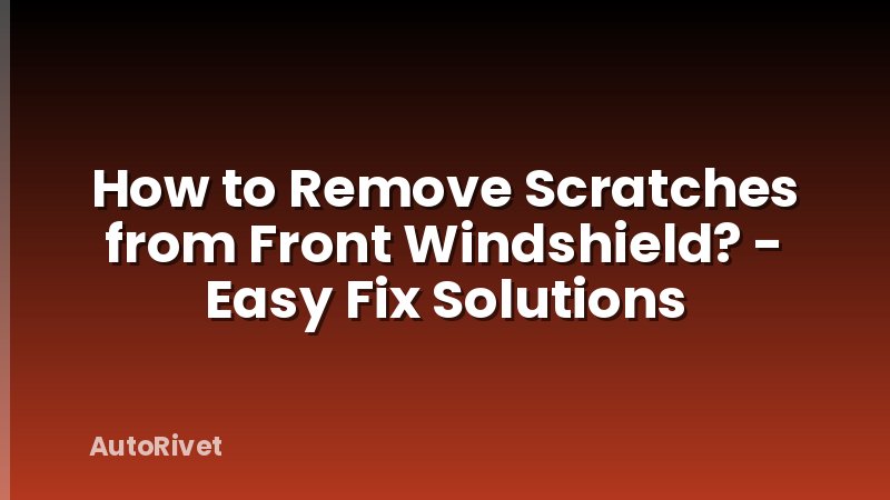 How to Remove Scratches from Front Windshield? - Easy Fix Solutions